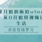 掌握旅拍VLOG秘籍：零基础快速上手，轻松记录生活精彩瞬间！