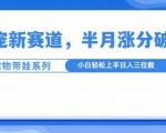揭秘：萌宠新赛道独家玩法，带娃也能半月狂揽10万+粉丝，小白速成攻略必看！