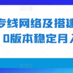 揭秘：独家专线网络搭建变现攻略，1.0版本稳定月入2W+，轻松赚钱秘籍大公开！