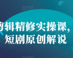 短剧剪辑大师级实操教程，零基础快速掌握原创解说技巧，打造爆款短视频！