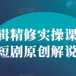 短剧剪辑大师级实操教程，零基础快速掌握原创解说技巧，打造爆款短视频！