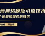 抖音独家自热模板引流攻略，安全不封号，一视频让你的微信好友爆满！【揭秘内部技巧】