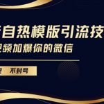 抖音独家自热模板引流攻略，安全不封号，一视频让你的微信好友爆满！【揭秘内部技巧】