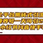 全平台通用搬砖引流攻略，无需养号，日引200+精准粉丝，小红书、抖音、快手等平台快速上手！
