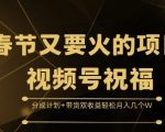 春节爆火项目揭秘：视频号祝福，双重收益模式——分成+带货，轻松月入数万不是梦！