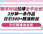 揭秘：独家聊天对话技巧，轻松引爆全平台创业热潮，3分钟打造爆款作品，日吸500+高价值精准粉丝！