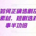 短剧制作秘籍：精准选剧+爆款素材挖掘，轻松实现事半功倍的效果！