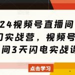 2024年视频号直播带货秘籍！3天速成实战训练营，揭秘爆单技巧，闭门授课限额抢！