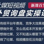 五大社媒短视频营销攻略：TK/INS/FB/YTB/视频号，B2B外贸工厂高效获客线上培训课程！