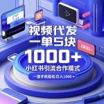 揭秘：只需一部手机，小红书引流新模式，5元一单视频代发，轻松实现日入过百！