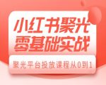 小红书聚光新手必看：零基础快速上手，从0到1掌握平台投放秘籍，打造爆款营销！