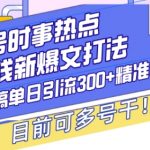 揭秘：独家头条号操作秘诀——时事热点+盈利新策略，AI技术助力日引300+精准创业粉丝，多账号操作攻略大公开！
