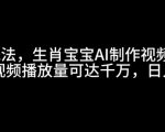 揭秘：独家生肖宝宝AI视频制作教程，单条播放量破千万，日赚5张的惊人秘诀！