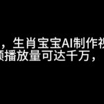 揭秘：独家生肖宝宝AI视频制作教程，单条播放量破千万，日赚5张的惊人秘诀！