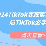 2024年TIKTOK变现终极教程，轻松月入过万，新手入局必备秘籍！