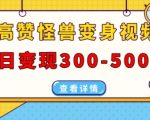 怪兽变身视频制作攻略，轻松日赚300-500元，火爆抖音、视频号、小红书必看！