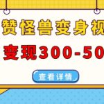 怪兽变身视频制作攻略，轻松日赚300-500元，火爆抖音、视频号、小红书必看！