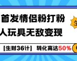 生财秘籍：独家揭秘情侣粉丝经济+成人玩具暴利变现攻略，全网首发！