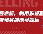 短剧剪辑涨粉秘籍：掌握影视剧起号技巧，轻松实现粉丝暴涨！实操课程搬运攻略曝光