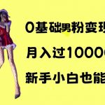 0基础男性粉丝轻松变现，月入轻松破万！揭秘简单操作技巧，新手小白也能快速上手赚大钱！