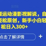 揭秘：轻松日入300+，新手小白必看！国外动漫影视解说全自动翻译，原创内容一键生成技巧大公开