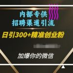 内部招聘渠道独家揭秘：日引流300+精准创业粉，让你的微信瞬间爆满！