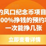 揭秘：年年火爆的风口纪念币预约项目，0成本投入，100%盈利，一张就能赚翻天！