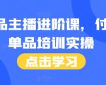 揭秘顶级单品主播进阶秘籍！46节付费实操课程，附赠独家话术本，轻松提升直播带货能力！
