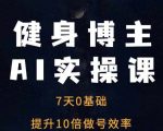 7天速成健身博主AI技能！0基础变身效率狂魔，做号效率提升10倍不是梦！