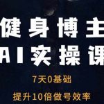 7天速成健身博主AI技能！0基础变身效率狂魔，做号效率提升10倍不是梦！