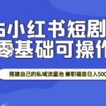 2025年小红书短剧暴利赚钱攻略，打造独家私域流量池，兼职也能日赚500+，轻松开启财富之门！