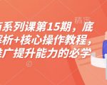 淘宝终极电商攻略：第15期课程震撼来袭！深挖底层逻辑，掌握核心操作，运营推广能力飙升，附赠独家配套资料！