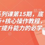 淘宝终极电商攻略：第15期课程震撼来袭！深挖底层逻辑，掌握核心操作，运营推广能力飙升，附赠独家配套资料！