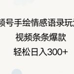 视频号手绘情感语录全新玩法3.0，打造爆款视频秘籍，日入3000+不是梦！