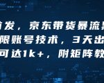 京东独家揭秘：带货暴流黑科技，无限账号技术助力，3天快速出单，单日收益破千，附赠独家矩阵教学！