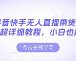抖音快手无人直播带货秘籍大揭秘！小白逆袭成高手，一学就会的超详尽教程！