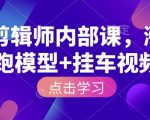 揭秘IP剪辑师独家内训课程：快速涨粉策略+高效跑模型技巧+爆款挂车视频制作秘籍！