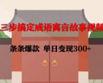 三步速成成语寓言故事视频制作，轻松打造爆款，日入300+的赚钱秘籍！