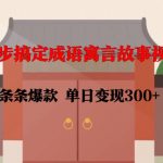 三步速成成语寓言故事视频制作，轻松打造爆款，日入300+的赚钱秘籍！