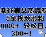AI技术打造爆款美女热舞视频，5部作品狂揽10万+粉丝，轻松实现每日收入翻三倍！