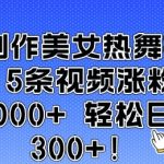 AI技术打造爆款美女热舞视频，5部作品狂揽10万+粉丝，轻松实现每日收入翻三倍！