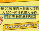 2025年爆款汽水音乐人赚钱项目，日赚3000+，无限放大操作，矩阵玩法，长期稳定，新手也能轻松日入过万！【独家揭秘】