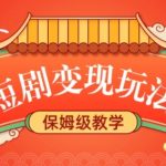 短剧赚钱攻略：轻松躺赚，稳定收入源源不断，全方位保姆式教程揭秘！