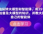 揭秘：零基础快速掌握大模型与智能体构建，35节视频教程带你从入门到精通！