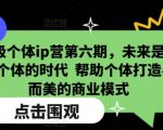 超级个体IP训练营第六季火爆开启！抢占未来时代风口，教你打造独家小而美商业模式，成就非凡自我！