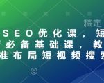 抖音SEO优化秘籍！短视频运营必学基础课程，独家揭秘如何布局短视频搜索，轻松获取海量曝光！