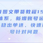 抖音带货终极教程15.0版震撼发布！附赠账号运营秘籍，稳定出单技巧，快速破解账号难题，点击即赚！