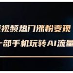 AI短视频爆粉攻略：掌握AI数字人制作技术，一部手机轻松实现短视频变现，快速涨粉不是梦！