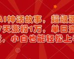 AI神话故事爆燃来袭，揭秘涨粉新赛道，7天狂揽1万粉丝，日入过千不是梦，新手也能快速变现（内含详细教程）