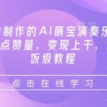 3分钟学会AI萌宝演奏乐器，轻松斩获10万+点赞，变现上千元，揭秘喂饭级赚钱教程！